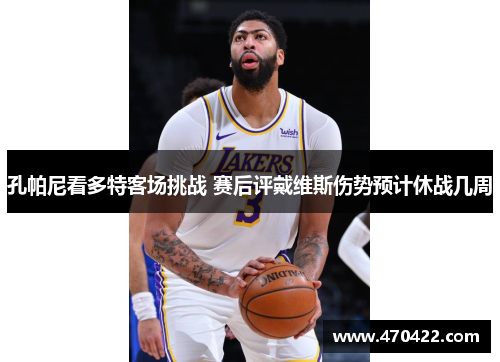 孔帕尼看多特客场挑战 赛后评戴维斯伤势预计休战几周